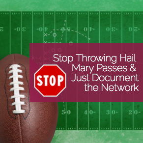 Stop Throwing Hail Mary Passes & Just Document the Network