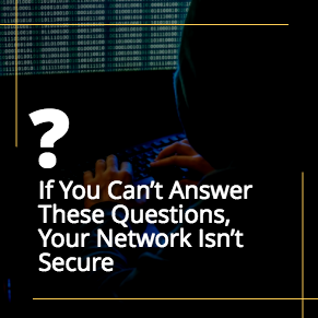 If You Can’t Answer These Questions, Your Network Isn’t Secure